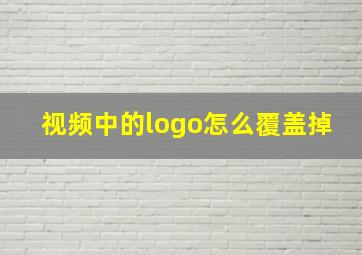 视频中的logo怎么覆盖掉