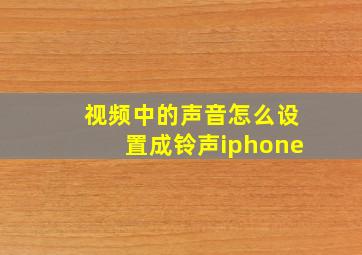 视频中的声音怎么设置成铃声iphone