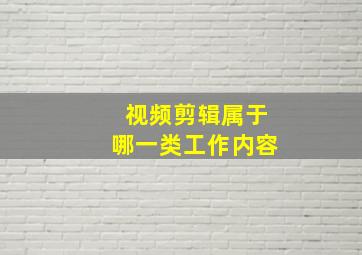 视频剪辑属于哪一类工作内容