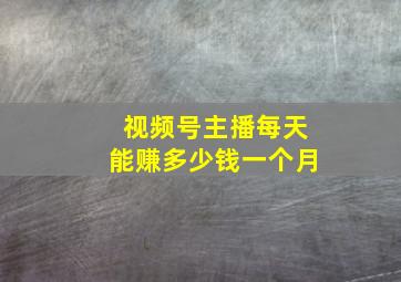 视频号主播每天能赚多少钱一个月