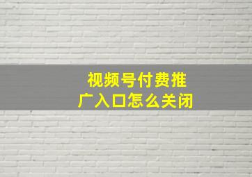 视频号付费推广入口怎么关闭