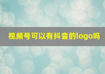 视频号可以有抖音的logo吗