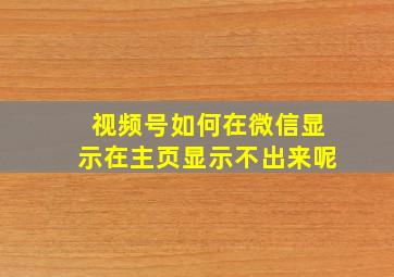 视频号如何在微信显示在主页显示不出来呢