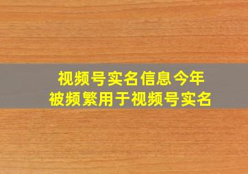 视频号实名信息今年被频繁用于视频号实名