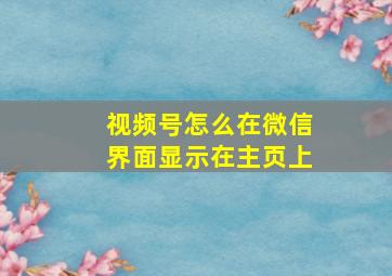 视频号怎么在微信界面显示在主页上