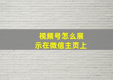 视频号怎么展示在微信主页上