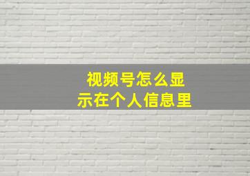 视频号怎么显示在个人信息里