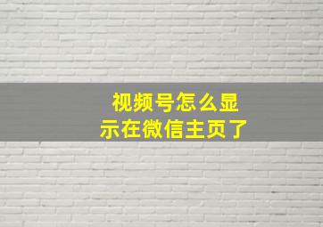 视频号怎么显示在微信主页了