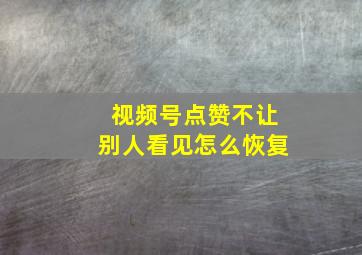 视频号点赞不让别人看见怎么恢复