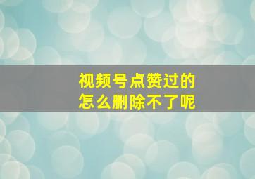 视频号点赞过的怎么删除不了呢