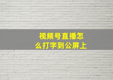 视频号直播怎么打字到公屏上