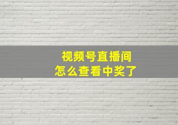 视频号直播间怎么查看中奖了