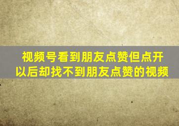 视频号看到朋友点赞但点开以后却找不到朋友点赞的视频