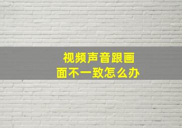 视频声音跟画面不一致怎么办