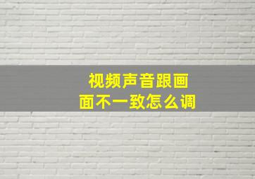 视频声音跟画面不一致怎么调