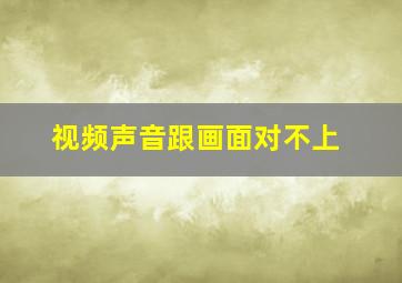 视频声音跟画面对不上