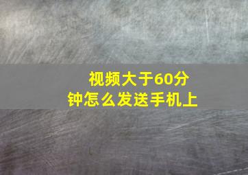 视频大于60分钟怎么发送手机上