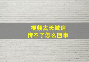 视频太长微信传不了怎么回事