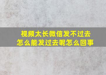 视频太长微信发不过去怎么能发过去呢怎么回事