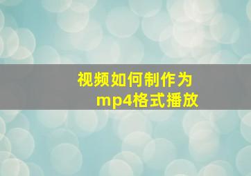 视频如何制作为mp4格式播放