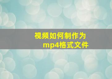 视频如何制作为mp4格式文件