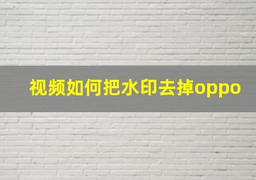 视频如何把水印去掉oppo