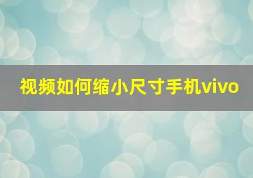 视频如何缩小尺寸手机vivo