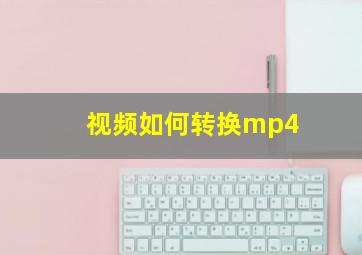 视频如何转换mp4