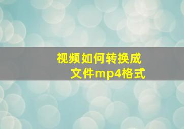 视频如何转换成文件mp4格式