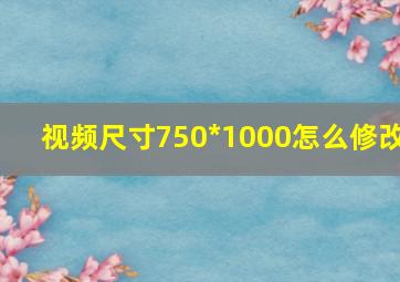 视频尺寸750*1000怎么修改