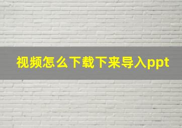 视频怎么下载下来导入ppt