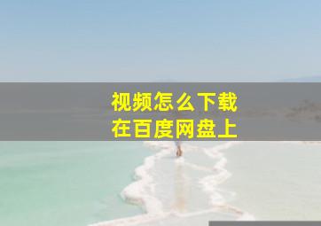 视频怎么下载在百度网盘上