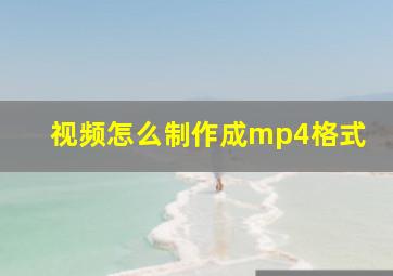 视频怎么制作成mp4格式