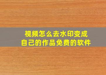 视频怎么去水印变成自己的作品免费的软件