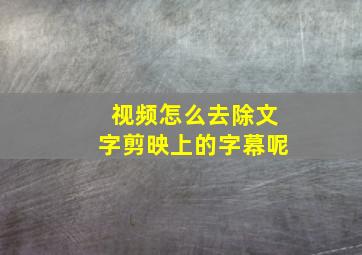 视频怎么去除文字剪映上的字幕呢