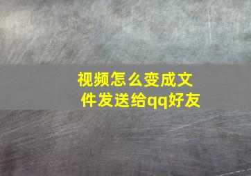 视频怎么变成文件发送给qq好友