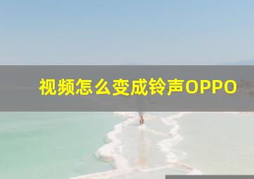 视频怎么变成铃声OPPO