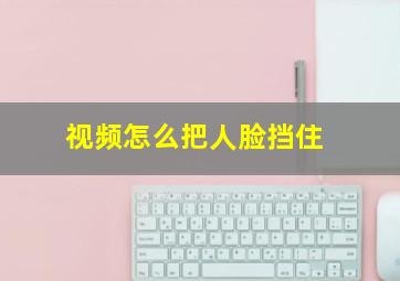 视频怎么把人脸挡住