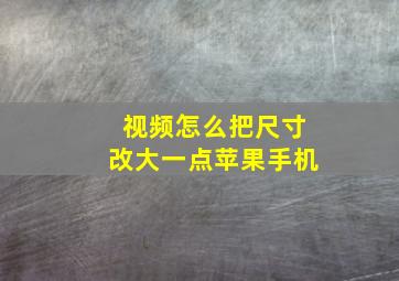 视频怎么把尺寸改大一点苹果手机