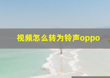 视频怎么转为铃声oppo