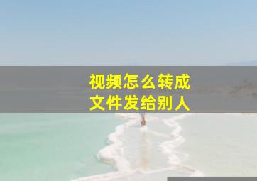 视频怎么转成文件发给别人