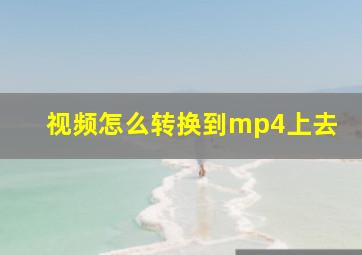 视频怎么转换到mp4上去