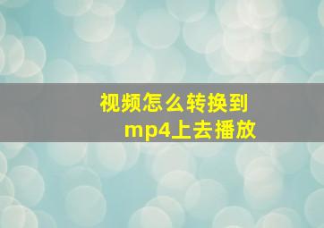 视频怎么转换到mp4上去播放