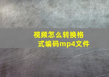 视频怎么转换格式编码mp4文件