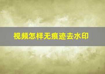 视频怎样无痕迹去水印