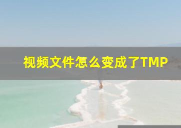 视频文件怎么变成了TMP