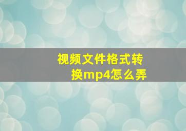 视频文件格式转换mp4怎么弄