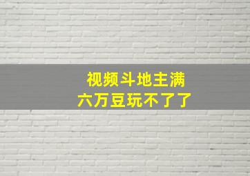 视频斗地主满六万豆玩不了了