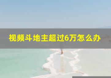 视频斗地主超过6万怎么办