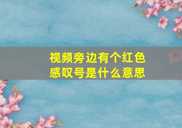 视频旁边有个红色感叹号是什么意思